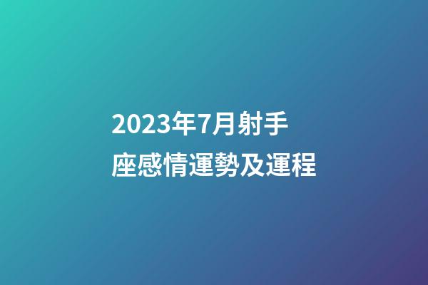 2023年7月射手座感情運勢及運程-第1張-星座運勢-玄機派