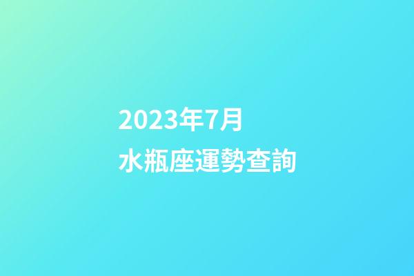 2023年7月水瓶座運勢查詢-第1張-星座運勢-玄機派