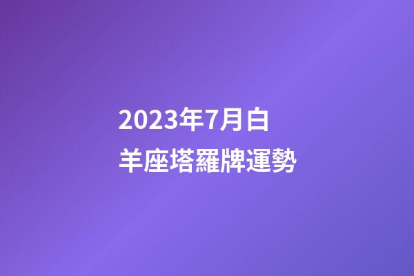 2023年7月白羊座塔羅牌運勢-第1張-星座運勢-玄機派