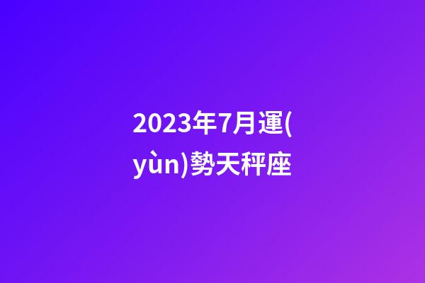 2023年7月運(yùn)勢天秤座-第1張-星座運(yùn)勢-玄機(jī)派