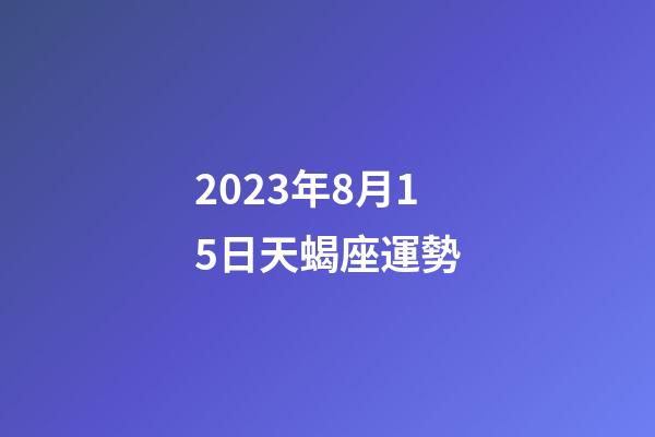 2023年8月15日天蝎座運勢-第1張-星座運勢-玄機派