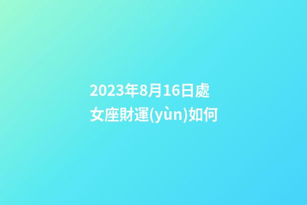 2023年8月16日處女座財運(yùn)如何-第1張-星座運(yùn)勢-玄機(jī)派