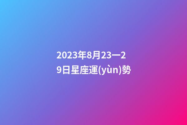 2023年8月23一29日星座運(yùn)勢-第1張-星座運(yùn)勢-玄機(jī)派