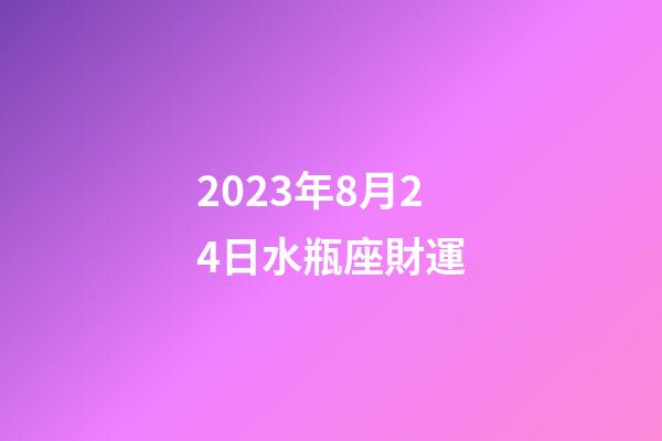 2023年8月24日水瓶座財運-第1張-星座運勢-玄機派