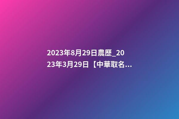 2023年8月29日農歷_2023年3月29日【中華取名網】與云南XXX商務有限公司簽約-第1張-公司起名-玄機派