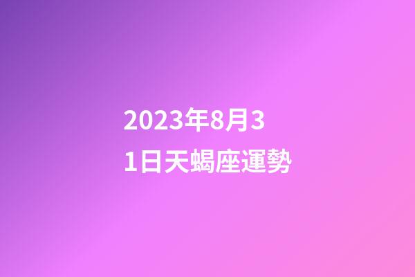 2023年8月31日天蝎座運勢-第1張-星座運勢-玄機派