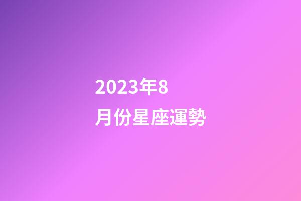 2023年8月份星座運勢-第1張-星座運勢-玄機派