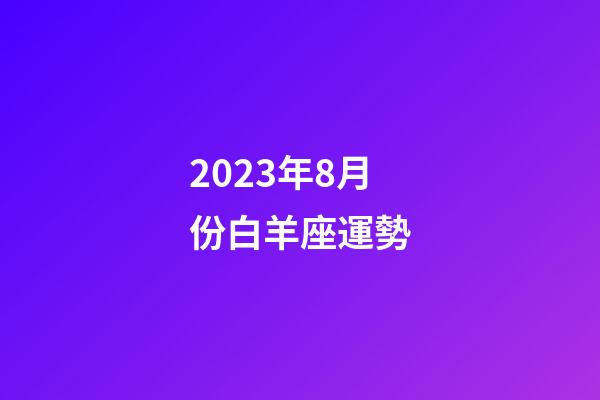 2023年8月份白羊座運勢-第1張-星座運勢-玄機派