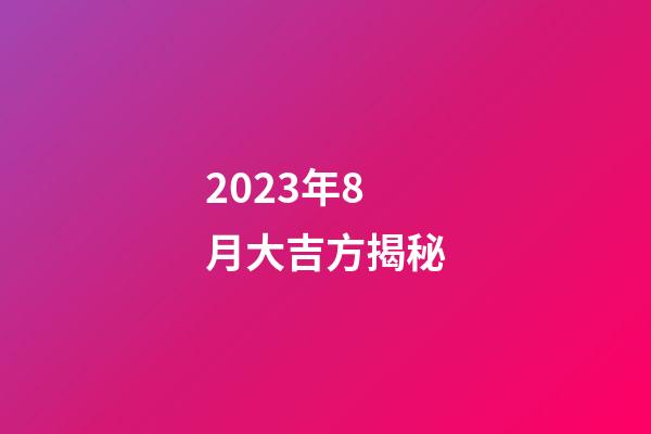 2023年8月大吉方揭秘