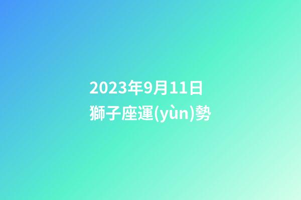 2023年9月11日獅子座運(yùn)勢