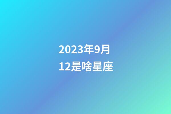 2023年9月12是啥星座-第1張-星座運勢-玄機派
