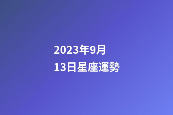 2023年9月13日星座運勢-第1張-星座運勢-玄機派