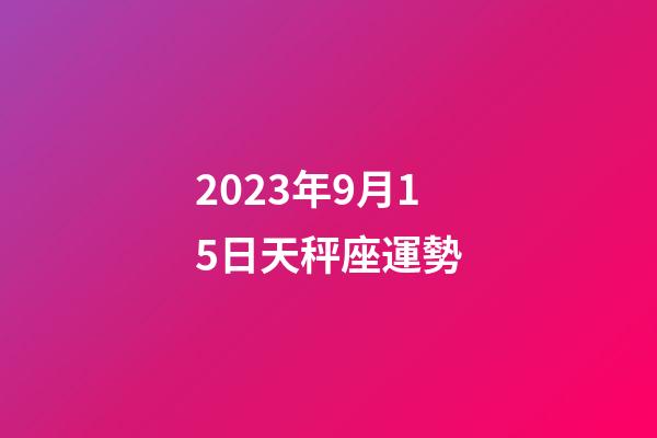2023年9月15日天秤座運勢-第1張-星座運勢-玄機派