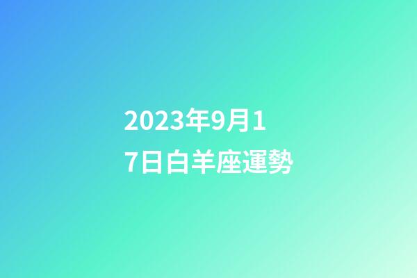 2023年9月17日白羊座運勢-第1張-星座運勢-玄機派