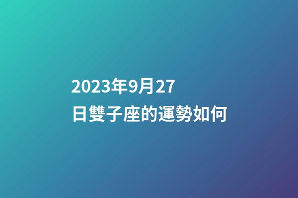 2023年9月27日雙子座的運勢如何-第1張-星座運勢-玄機派