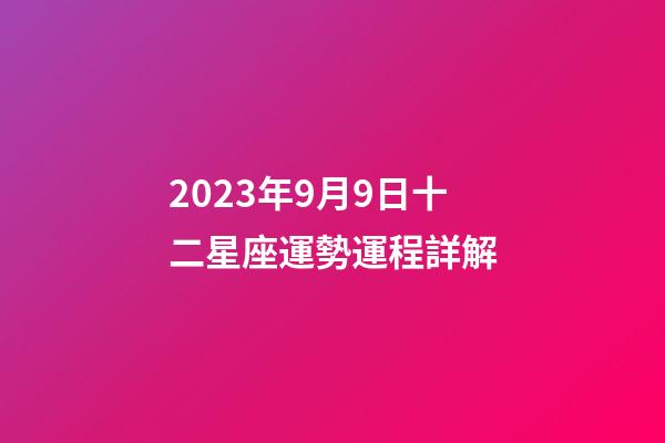 2023年9月9日十二星座運勢運程詳解-第1張-星座運勢-玄機派