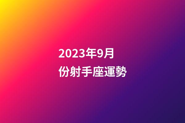 2023年9月份射手座運勢-第1張-星座運勢-玄機派