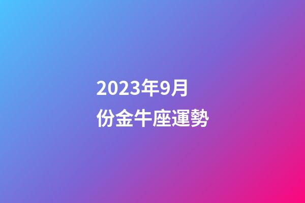 2023年9月份金牛座運勢-第1張-星座運勢-玄機派