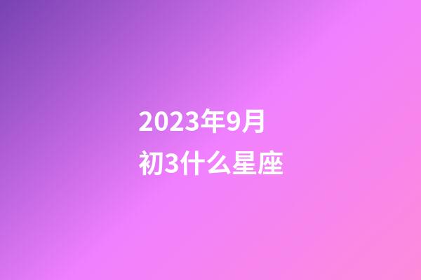 2023年9月初3什么星座-第1張-星座運勢-玄機派