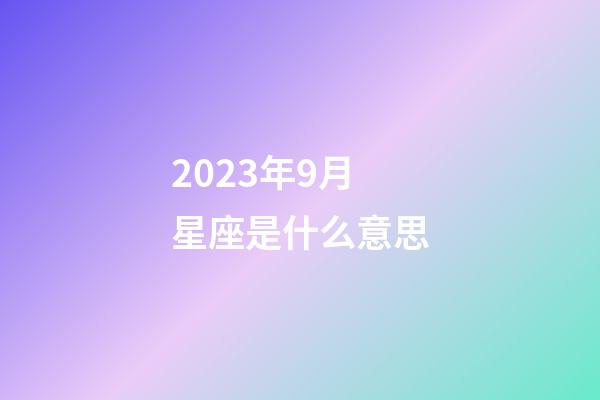 2023年9月星座是什么意思-第1張-星座運(yùn)勢(shì)-玄機(jī)派