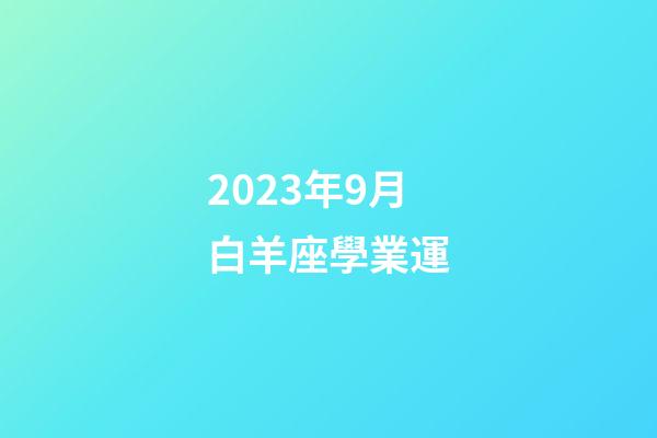 2023年9月白羊座學業運-第1張-星座運勢-玄機派