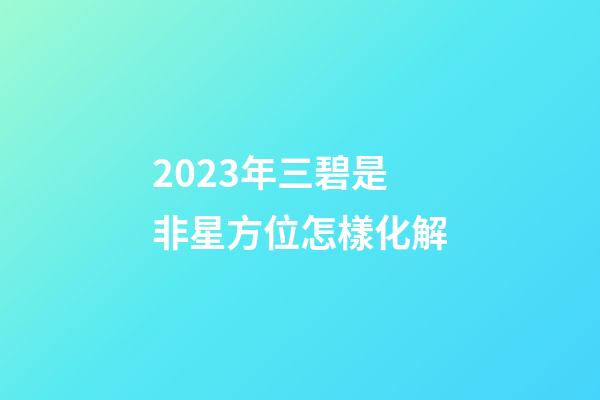 2023年三碧是非星方位怎樣化解