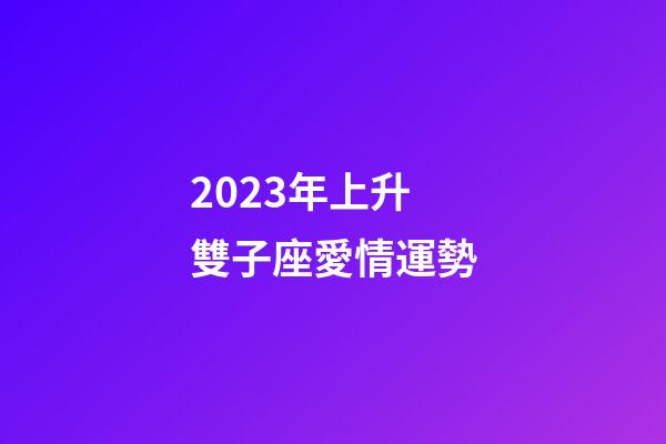 2023年上升雙子座愛情運勢-第1張-星座運勢-玄機派