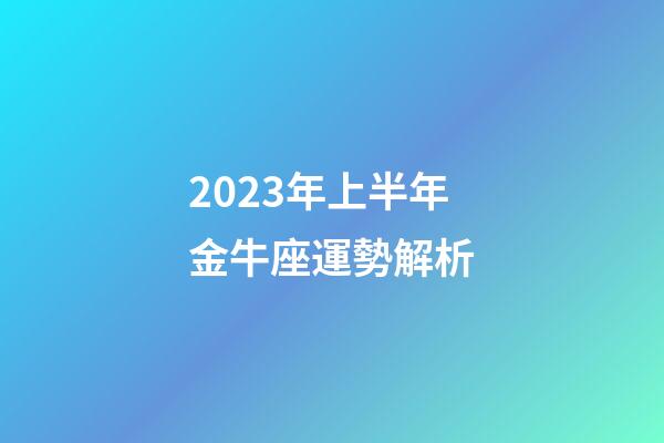 2023年上半年金牛座運勢解析-第1張-星座運勢-玄機派