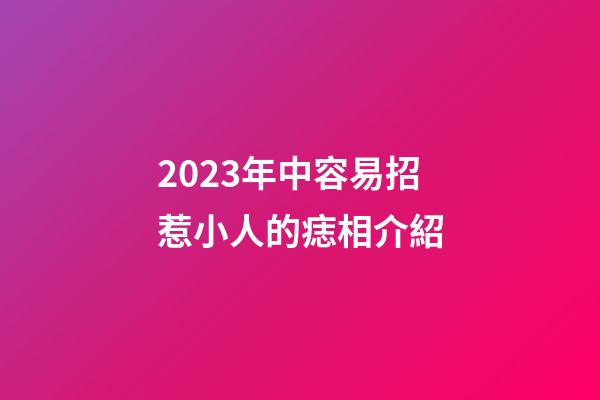 2023年中容易招惹小人的痣相介紹