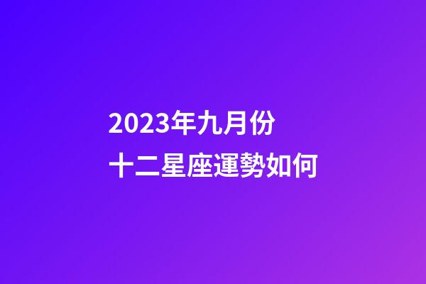 2023年九月份十二星座運勢如何-第1張-星座運勢-玄機派