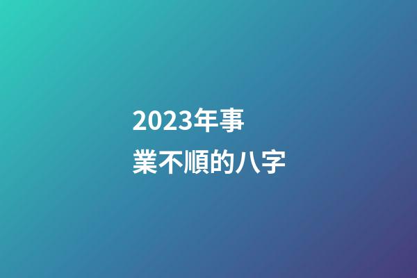 2023年事業不順的八字