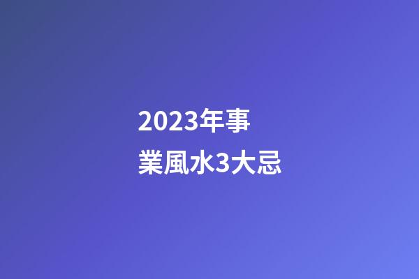2023年事業風水3大忌