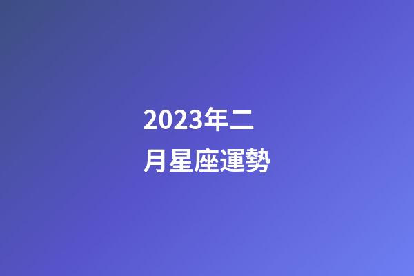 2023年二月星座運勢-第1張-星座運勢-玄機派