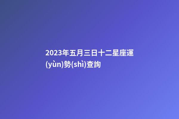 2023年五月三日十二星座運(yùn)勢(shì)查詢-第1張-星座運(yùn)勢(shì)-玄機(jī)派