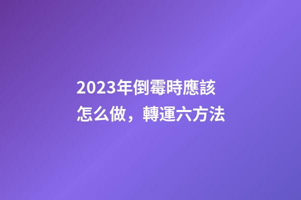 2023年倒霉時應該怎么做，轉運六方法