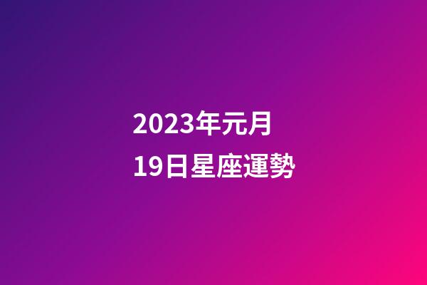 2023年元月19日星座運勢-第1張-星座運勢-玄機派
