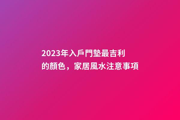 2023年入戶門墊最吉利的顏色，家居風水注意事項