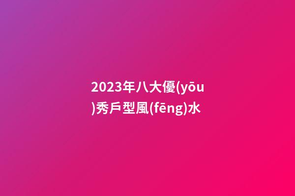 2023年八大優(yōu)秀戶型風(fēng)水