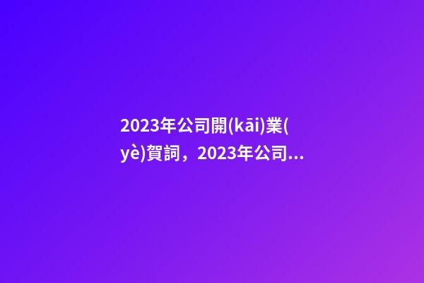 2023年公司開(kāi)業(yè)賀詞，2023年公司開(kāi)業(yè)賀詞祝福語(yǔ)大全