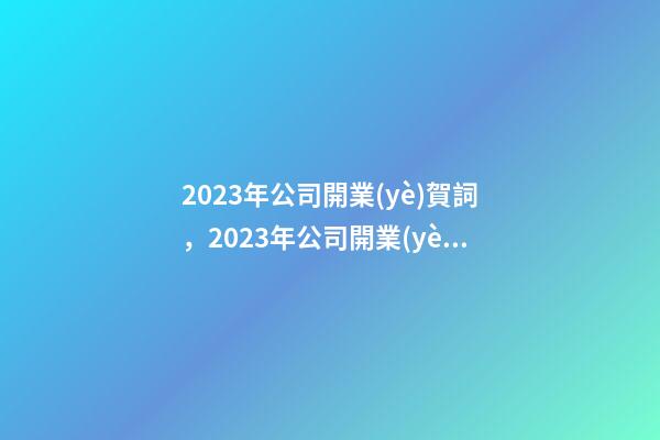 2023年公司開業(yè)賀詞，2023年公司開業(yè)賀詞祝福語大全