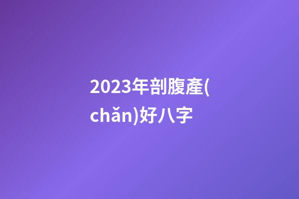 2023年剖腹產(chǎn)好八字