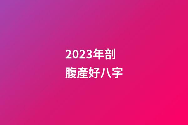 2023年剖腹產好八字