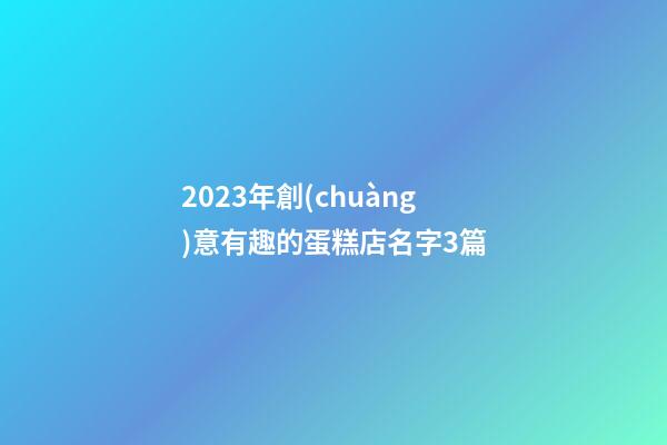 2023年創(chuàng)意有趣的蛋糕店名字3篇-第1張-店鋪起名-玄機派