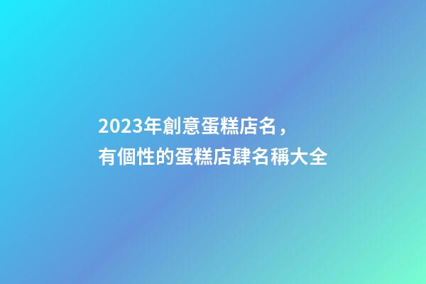 2023年創意蛋糕店名，有個性的蛋糕店肆名稱大全-第1張-店鋪起名-玄機派