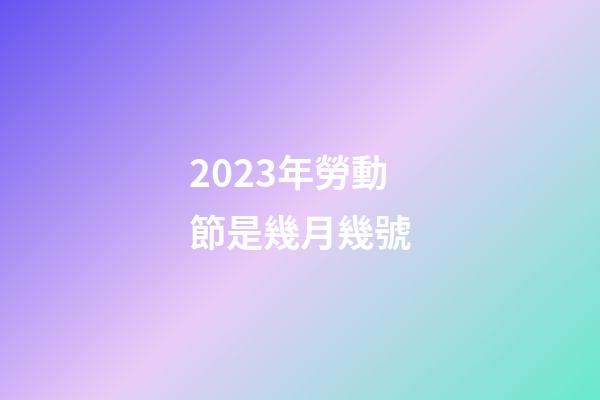 2023年勞動節是幾月幾號