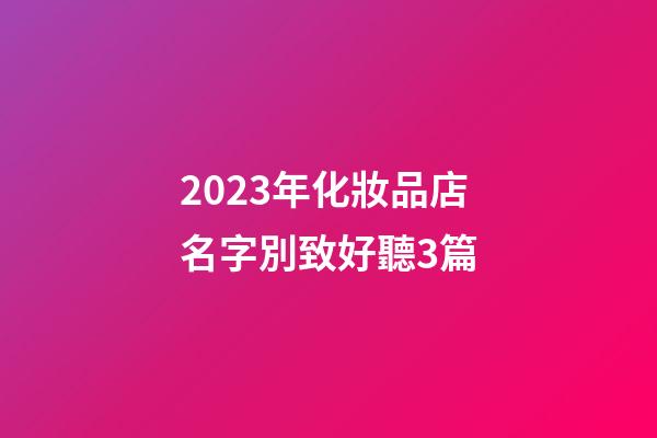 2023年化妝品店名字別致好聽3篇-第1張-店鋪起名-玄機(jī)派