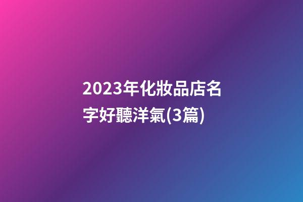 2023年化妝品店名字好聽洋氣(3篇)-第1張-店鋪起名-玄機派