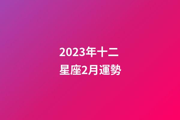 2023年十二星座2月運勢-第1張-星座運勢-玄機派