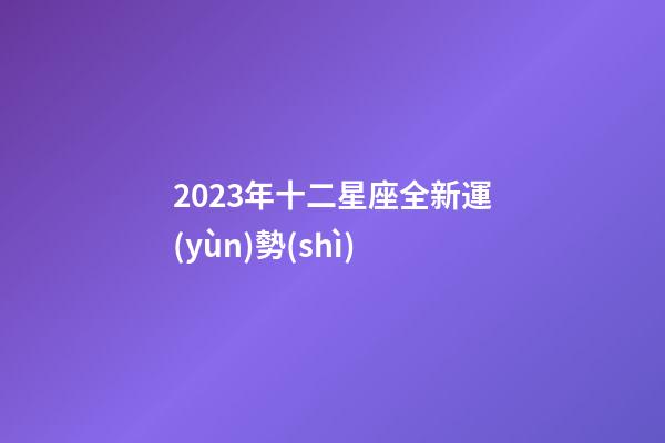 2023年十二星座全新運(yùn)勢(shì)-第1張-星座運(yùn)勢(shì)-玄機(jī)派