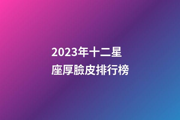 2023年十二星座厚臉皮排行榜-第1張-星座運勢-玄機派